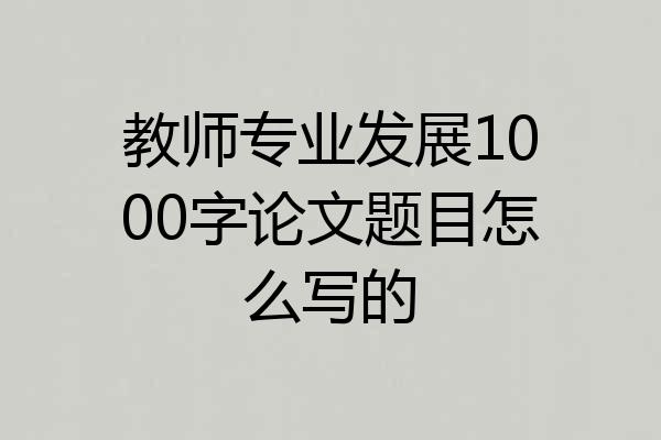 教师专业发展1000字论文题目怎么写的