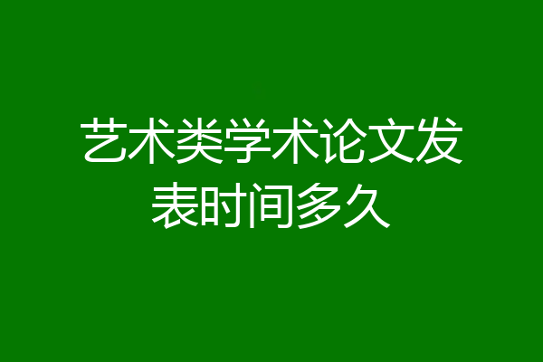 艺术类学术论文发表时间多久