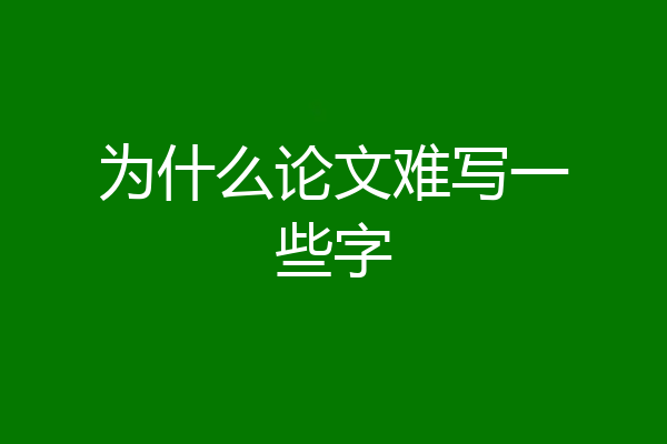 为什么论文难写一些字