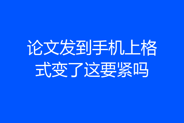 论文发到手机上格式变了这要紧吗