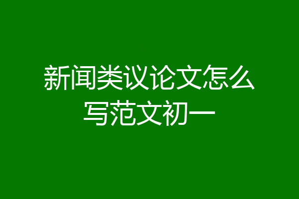 新闻类议论文怎么写范文初一