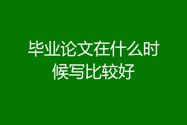 毕业论文在什么时候写比较好