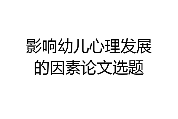 影响幼儿心理发展的因素论文选题