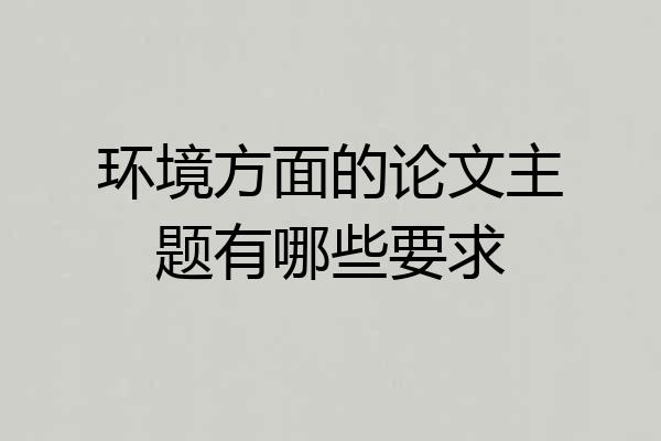 环境方面的论文主题有哪些要求