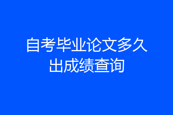 自考毕业论文多久出成绩查询