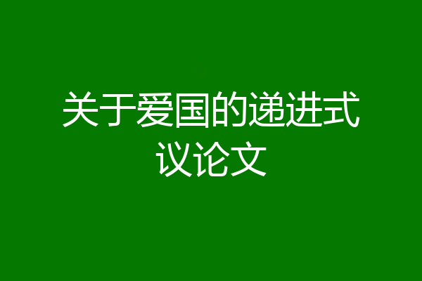 关于爱国的递进式议论文