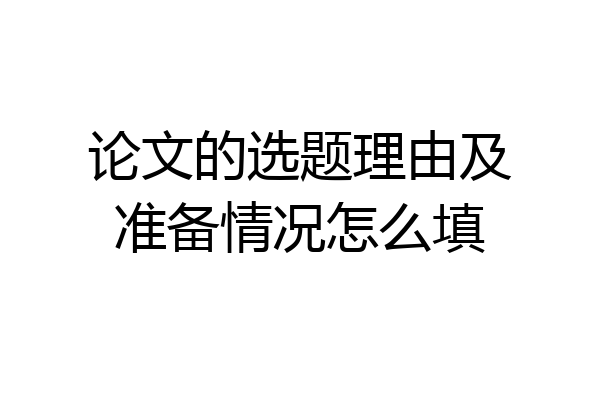 论文的选题理由及准备情况怎么填