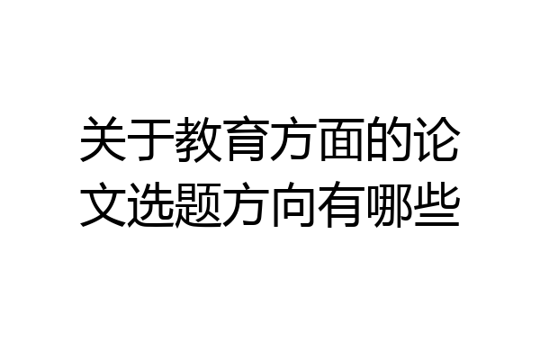 关于教育方面的论文选题方向有哪些