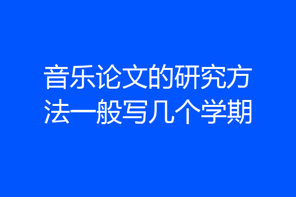 音乐论文的研究方法一般写几个学期