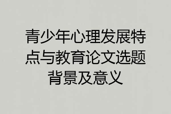 青少年心理发展特点与教育论文选题背景及意义