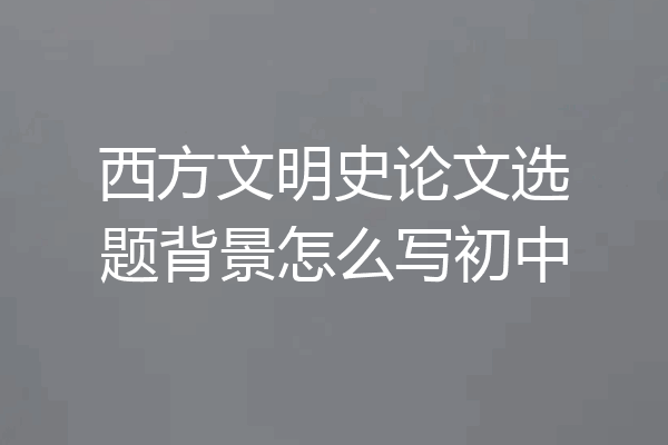 西方文明史论文选题背景怎么写初中