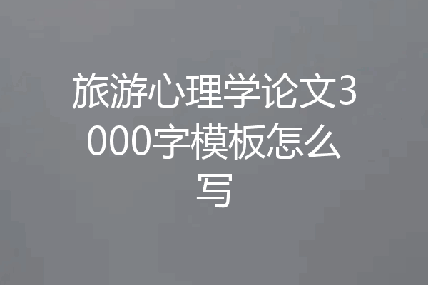 旅游心理学论文3000字模板怎么写