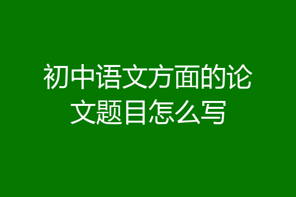 初中语文方面的论文题目怎么写