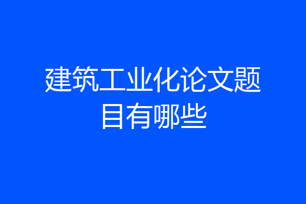 建筑工业化论文题目有哪些