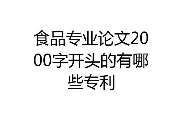 食品专业论文2000字开头的有哪些专利