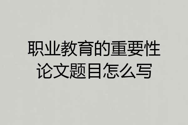 职业教育的重要性论文题目怎么写