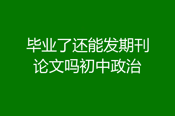 毕业了还能发期刊论文吗初中政治