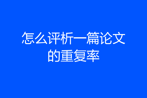 怎么评析一篇论文的重复率