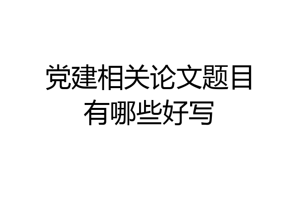 党建相关论文题目有哪些好写