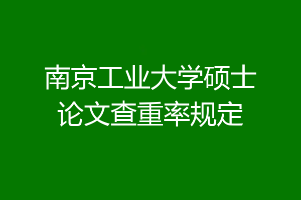 南京工业大学硕士论文查重率规定