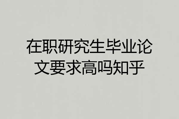 在职研究生毕业论文要求高吗知乎