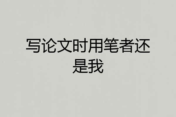 写论文时用笔者还是我