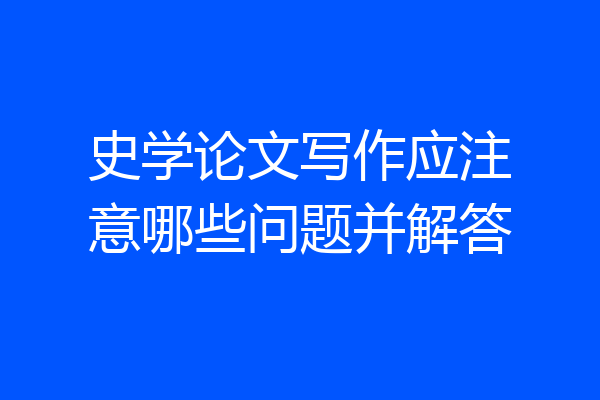 史学论文写作应注意哪些问题并解答