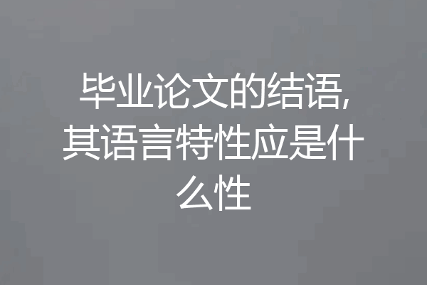 毕业论文的结语,其语言特性应是什么性