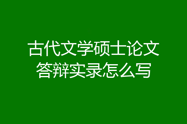 古代文学硕士论文答辩实录怎么写