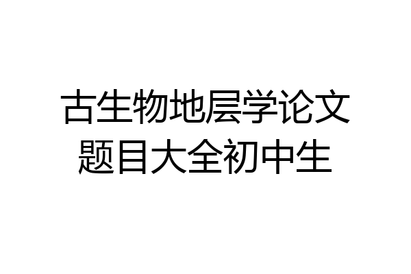 古生物地层学论文题目大全初中生