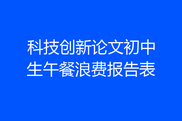 科技创新论文初中生午餐浪费报告表