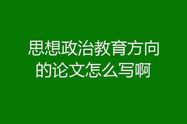 思想政治教育方向的论文怎么写啊
