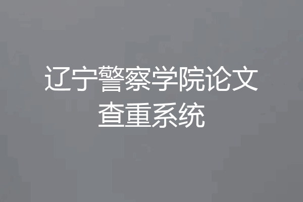 辽宁警察学院论文查重系统