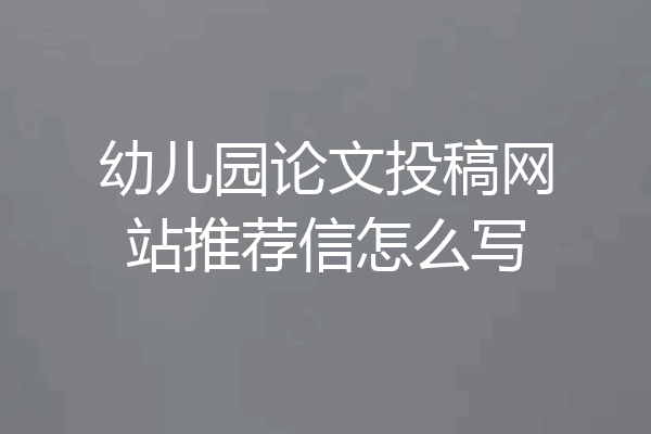幼儿园论文投稿网站推荐信怎么写