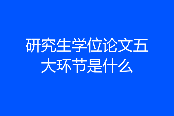 研究生学位论文五大环节是什么