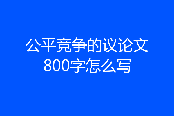 公平竞争的议论文800字怎么写