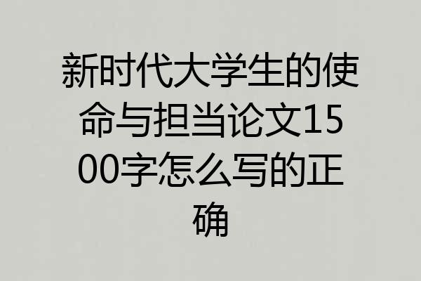 新时代大学生的使命与担当论文1500字怎么写的正确