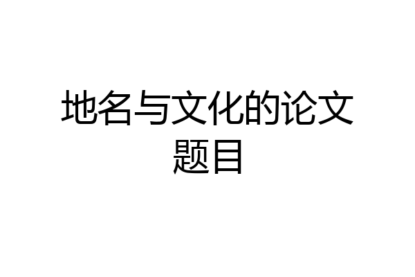 地名与文化的论文题目