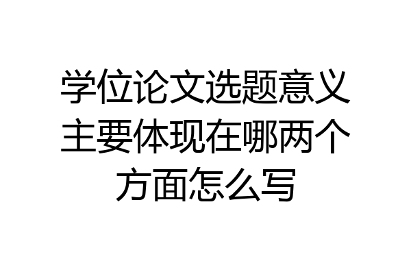 学位论文选题意义主要体现在哪两个方面怎么写