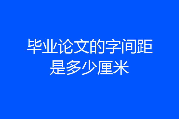 毕业论文的字间距是多少厘米