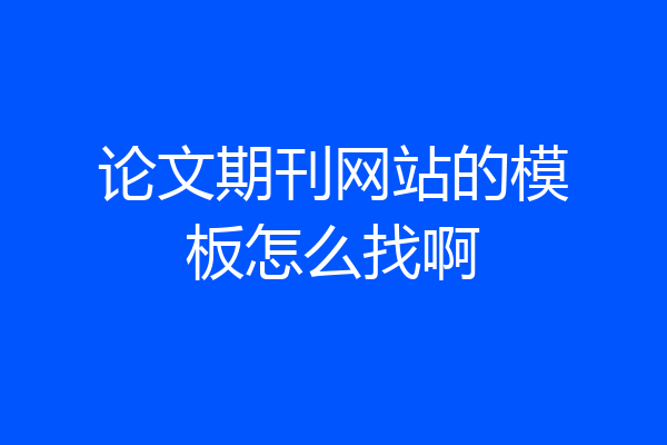 论文期刊网站的模板怎么找啊