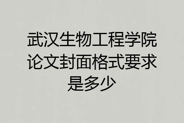 武汉生物工程学院论文封面格式要求是多少