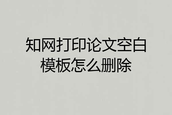 知网打印论文空白模板怎么删除