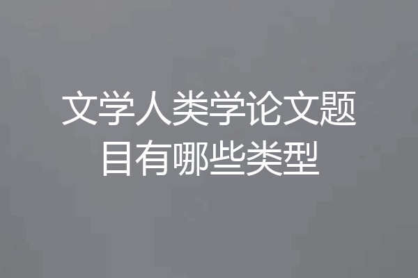 文学人类学论文题目有哪些类型