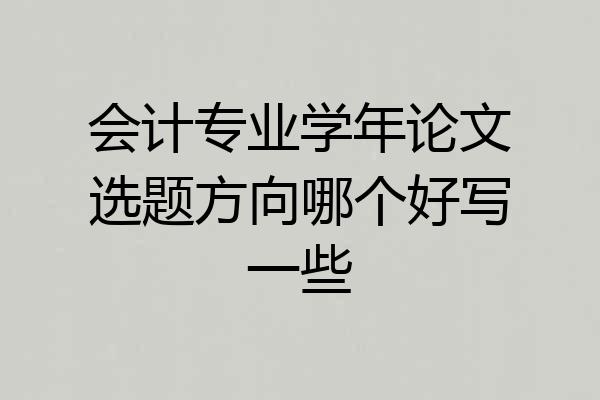 会计专业学年论文选题方向哪个好写一些