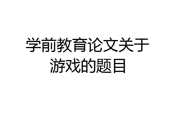 学前教育论文关于游戏的题目