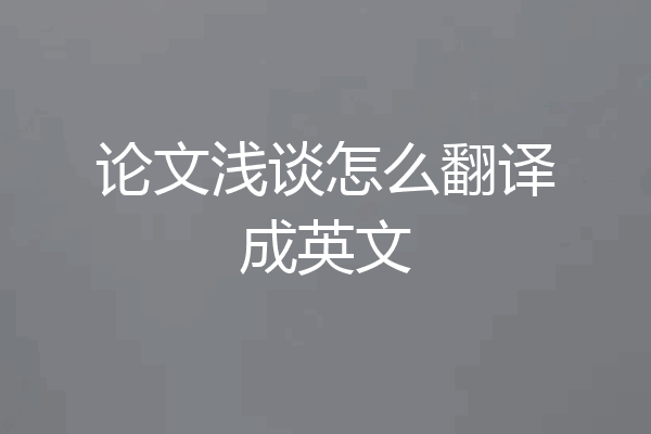 论文浅谈怎么翻译成英文