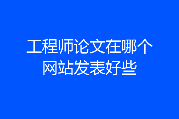 工程师论文在哪个网站发表好些