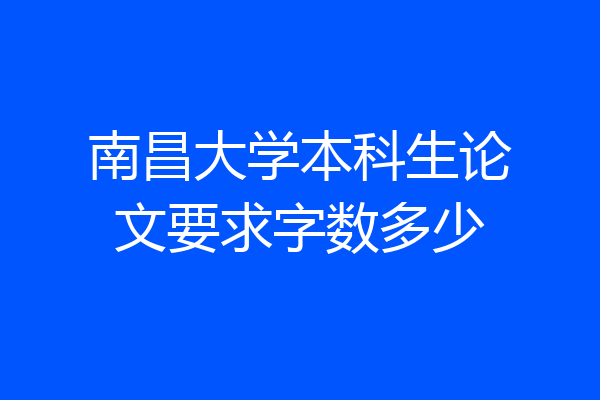 南昌大学本科生论文要求字数多少