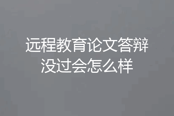 远程教育论文答辩没过会怎么样